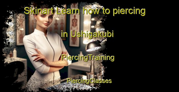 Skinart Learn how to piercing in Ushigakubi | #PiercingTraining #PiercingClasses #SkinartTraining-Japan