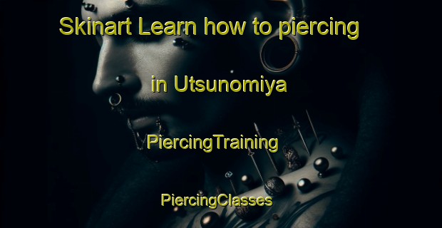 Skinart Learn how to piercing in Utsunomiya | PiercingTraining | PiercingClasses | SkinartTraining-Japan
