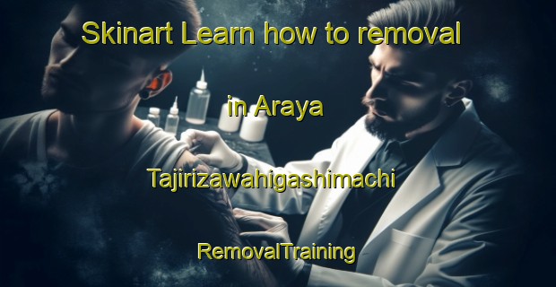 Skinart Learn how to removal in Araya Tajirizawahigashimachi | RemovalTraining | RemovalClasses | SkinartTraining-Japan