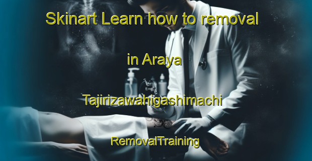 Skinart Learn how to removal in Araya Tajirizawahigashimachi | RemovalTraining | RemovalClasses | SkinartTraining-Japan
