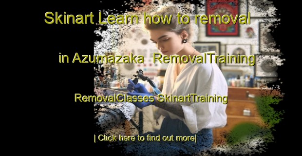 Skinart Learn how to removal in Azumazaka | #RemovalTraining #RemovalClasses #SkinartTraining-Japan