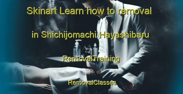 Skinart Learn how to removal in Shichijomachi Hayashibaru | RemovalTraining | RemovalClasses | SkinartTraining-Japan