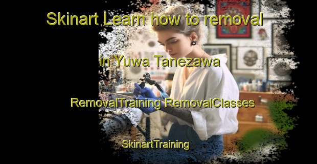 Skinart Learn how to removal in Yuwa Tanezawa | #RemovalTraining #RemovalClasses #SkinartTraining-Japan