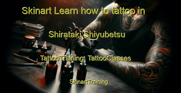 Skinart Learn how to tattoo in Shirataki Shiyubetsu | TattooTraining | TattooClasses | SkinartTraining-Japan