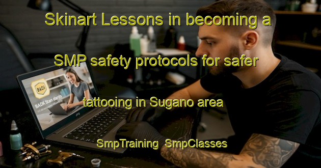 Skinart Lessons in becoming a SMP safety protocols for safer tattooing in Sugano area | SmpTraining | SmpClasses | SkinartTraining-Japan