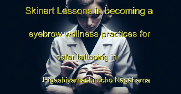 Skinart Lessons in becoming a eyebrow wellness practices for safer tattooing in Higashiyamashirocho Nagahama area | EyebrowTraining | EyebrowClasses | SkinartTraining-Japan