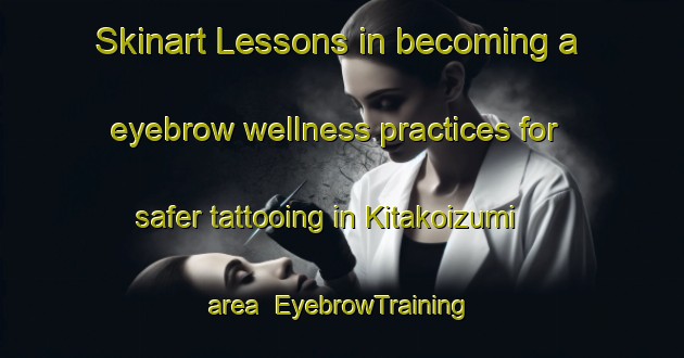 Skinart Lessons in becoming a eyebrow wellness practices for safer tattooing in Kitakoizumi area | EyebrowTraining | EyebrowClasses | SkinartTraining-Japan