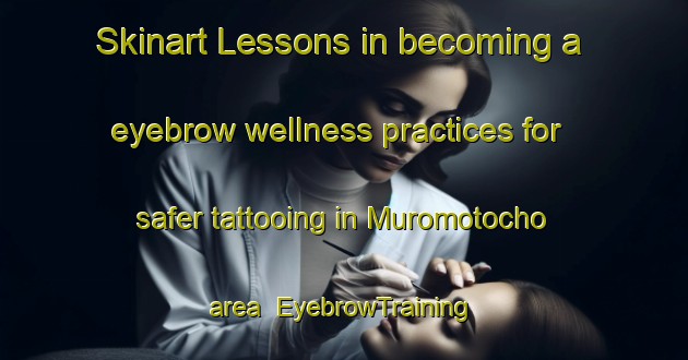 Skinart Lessons in becoming a eyebrow wellness practices for safer tattooing in Muromotocho area | EyebrowTraining | EyebrowClasses | SkinartTraining-Japan