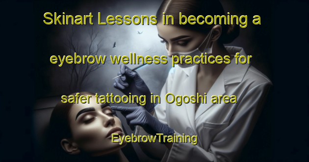 Skinart Lessons in becoming a eyebrow wellness practices for safer tattooing in Ogoshi area | EyebrowTraining | EyebrowClasses | SkinartTraining-Japan