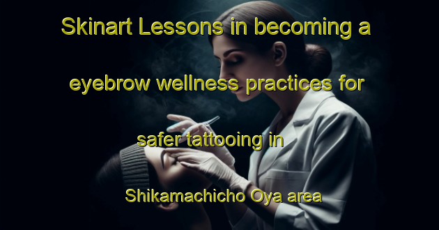 Skinart Lessons in becoming a eyebrow wellness practices for safer tattooing in Shikamachicho Oya area | EyebrowTraining | EyebrowClasses | SkinartTraining-Japan