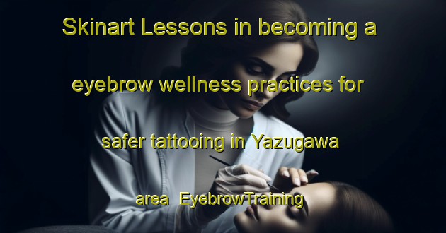 Skinart Lessons in becoming a eyebrow wellness practices for safer tattooing in Yazugawa area | EyebrowTraining | EyebrowClasses | SkinartTraining-Japan