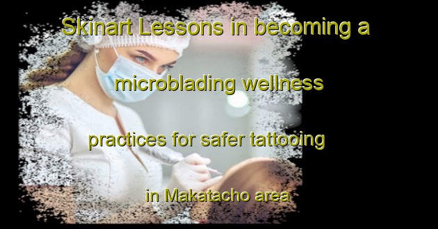 Skinart Lessons in becoming a microblading wellness practices for safer tattooing in Makatacho area | MicrobladingTraining | MicrobladingClasses | SkinartTraining-Japan