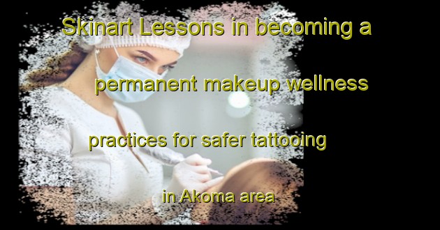 Skinart Lessons in becoming a permanent makeup wellness practices for safer tattooing in Akoma area | PermanentmakeupTraining | PermanentmakeupClasses | SkinartTraining-Japan