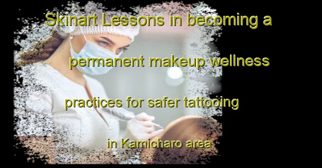 Skinart Lessons in becoming a permanent makeup wellness practices for safer tattooing in Kamicharo area | PermanentmakeupTraining | PermanentmakeupClasses | SkinartTraining-Japan