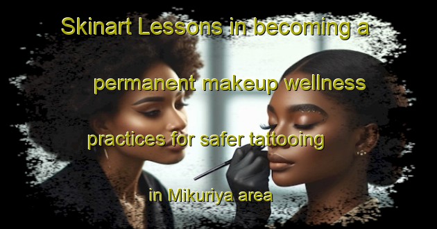 Skinart Lessons in becoming a permanent makeup wellness practices for safer tattooing in Mikuriya area | PermanentmakeupTraining | PermanentmakeupClasses | SkinartTraining-Japan
