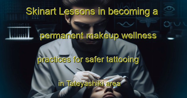 Skinart Lessons in becoming a permanent makeup wellness practices for safer tattooing in Tateyashiki area | PermanentmakeupTraining | PermanentmakeupClasses | SkinartTraining-Japan
