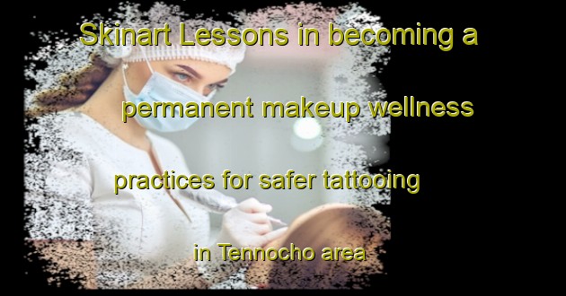 Skinart Lessons in becoming a permanent makeup wellness practices for safer tattooing in Tennocho area | PermanentmakeupTraining | PermanentmakeupClasses | SkinartTraining-Japan