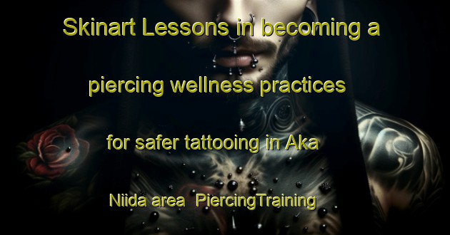 Skinart Lessons in becoming a piercing wellness practices for safer tattooing in Aka Niida area | PiercingTraining | PiercingClasses | SkinartTraining-Japan