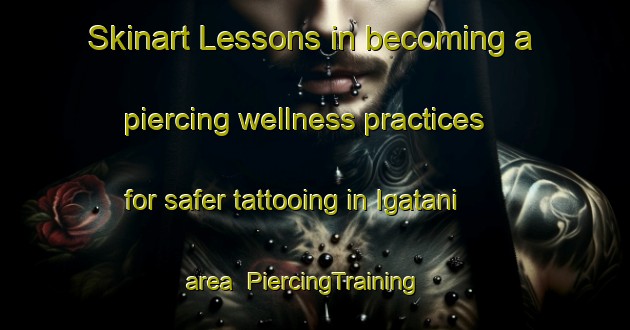 Skinart Lessons in becoming a piercing wellness practices for safer tattooing in Igatani area | PiercingTraining | PiercingClasses | SkinartTraining-Japan