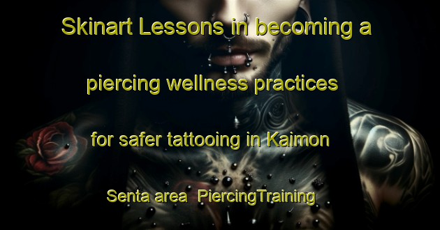 Skinart Lessons in becoming a piercing wellness practices for safer tattooing in Kaimon Senta area | PiercingTraining | PiercingClasses | SkinartTraining-Japan