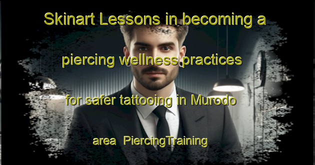 Skinart Lessons in becoming a piercing wellness practices for safer tattooing in Murodo area | PiercingTraining | PiercingClasses | SkinartTraining-Japan