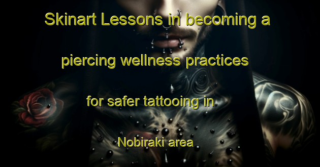 Skinart Lessons in becoming a piercing wellness practices for safer tattooing in Nobiraki area | PiercingTraining | PiercingClasses | SkinartTraining-Japan
