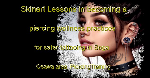 Skinart Lessons in becoming a piercing wellness practices for safer tattooing in Soga Osawa area | PiercingTraining | PiercingClasses | SkinartTraining-Japan
