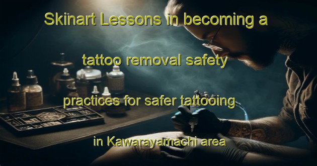 Skinart Lessons in becoming a tattoo removal safety practices for safer tattooing in Kawarayamachi area | RemovalTraining | RemovalClasses | SkinartTraining-Japan