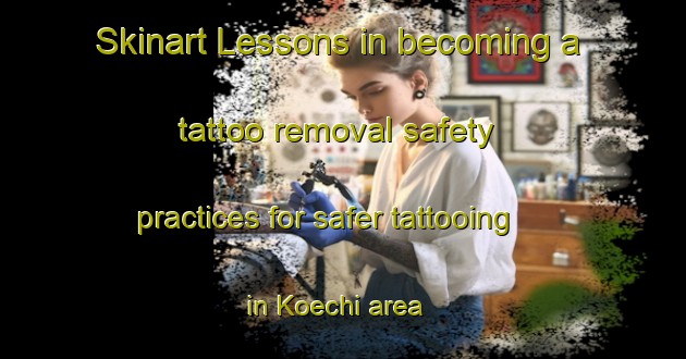 Skinart Lessons in becoming a tattoo removal safety practices for safer tattooing in Koechi area | RemovalTraining | RemovalClasses | SkinartTraining-Japan
