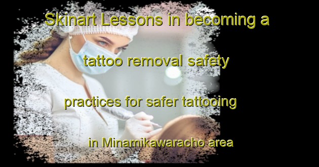 Skinart Lessons in becoming a tattoo removal safety practices for safer tattooing in Minamikawaracho area | RemovalTraining | RemovalClasses | SkinartTraining-Japan