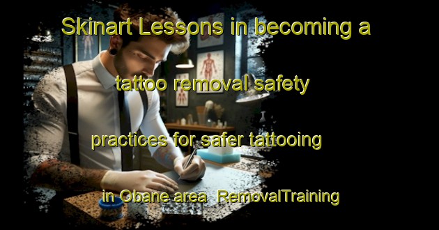 Skinart Lessons in becoming a tattoo removal safety practices for safer tattooing in Obane area | RemovalTraining | RemovalClasses | SkinartTraining-Japan