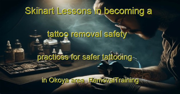 Skinart Lessons in becoming a tattoo removal safety practices for safer tattooing in Okoya area | RemovalTraining | RemovalClasses | SkinartTraining-Japan