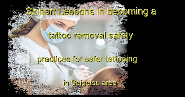 Skinart Lessons in becoming a tattoo removal safety practices for safer tattooing in Seigetsu area | RemovalTraining | RemovalClasses | SkinartTraining-Japan