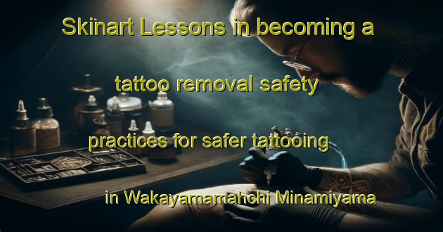 Skinart Lessons in becoming a tattoo removal safety practices for safer tattooing in Wakayamamahchi Minamiyama area | RemovalTraining | RemovalClasses | SkinartTraining-Japan