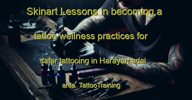 Skinart Lessons in becoming a tattoo wellness practices for safer tattooing in Harayamadai area | TattooTraining | TattooClasses | SkinartTraining-Japan