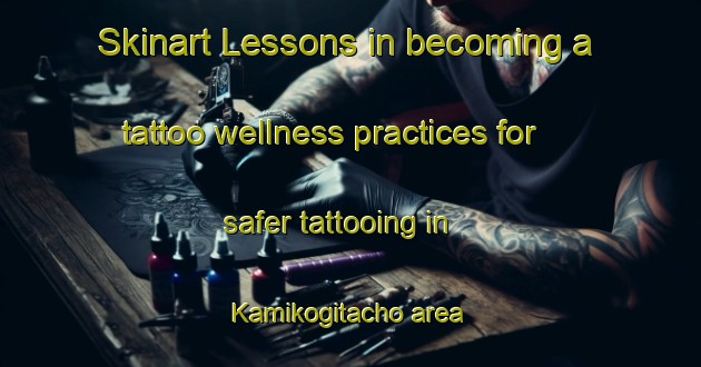Skinart Lessons in becoming a tattoo wellness practices for safer tattooing in Kamikogitacho area | TattooTraining | TattooClasses | SkinartTraining-Japan
