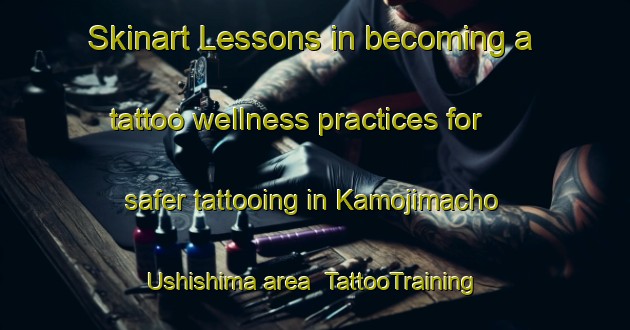 Skinart Lessons in becoming a tattoo wellness practices for safer tattooing in Kamojimacho Ushishima area | TattooTraining | TattooClasses | SkinartTraining-Japan