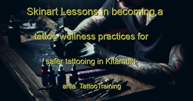 Skinart Lessons in becoming a tattoo wellness practices for safer tattooing in Kitamuki area | TattooTraining | TattooClasses | SkinartTraining-Japan