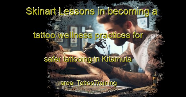 Skinart Lessons in becoming a tattoo wellness practices for safer tattooing in Kitamuta area | TattooTraining | TattooClasses | SkinartTraining-Japan