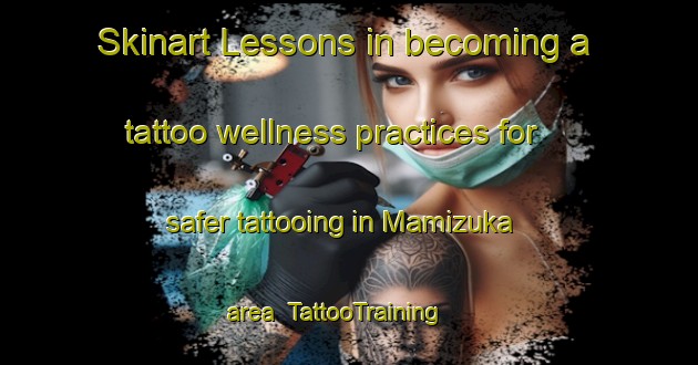 Skinart Lessons in becoming a tattoo wellness practices for safer tattooing in Mamizuka area | TattooTraining | TattooClasses | SkinartTraining-Japan