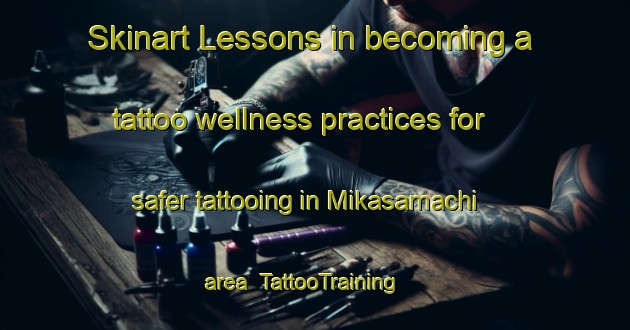 Skinart Lessons in becoming a tattoo wellness practices for safer tattooing in Mikasamachi area | TattooTraining | TattooClasses | SkinartTraining-Japan