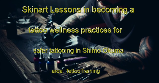 Skinart Lessons in becoming a tattoo wellness practices for safer tattooing in Shimo Okuma area | TattooTraining | TattooClasses | SkinartTraining-Japan