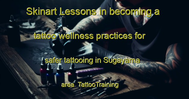 Skinart Lessons in becoming a tattoo wellness practices for safer tattooing in Sugayama area | TattooTraining | TattooClasses | SkinartTraining-Japan