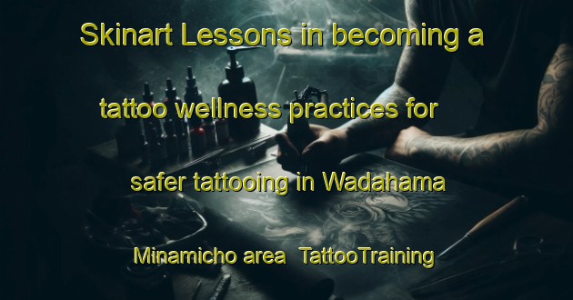 Skinart Lessons in becoming a tattoo wellness practices for safer tattooing in Wadahama Minamicho area | TattooTraining | TattooClasses | SkinartTraining-Japan