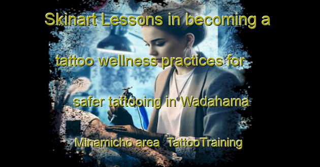 Skinart Lessons in becoming a tattoo wellness practices for safer tattooing in Wadahama Minamicho area | TattooTraining | TattooClasses | SkinartTraining-Japan