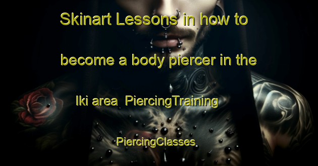 Skinart Lessons in how to become a body piercer in the Iki area | PiercingTraining | PiercingClasses | SkinartTraining-Japan