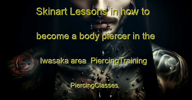 Skinart Lessons in how to become a body piercer in the Iwasaka area | PiercingTraining | PiercingClasses | SkinartTraining-Japan