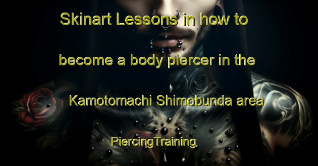 Skinart Lessons in how to become a body piercer in the Kamotomachi Shimobunda area | PiercingTraining | PiercingClasses | SkinartTraining-Japan