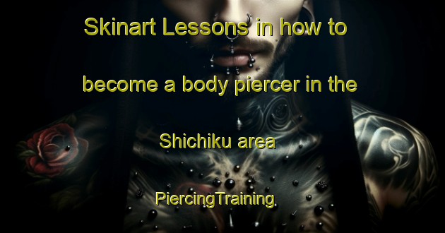 Skinart Lessons in how to become a body piercer in the Shichiku area | PiercingTraining | PiercingClasses | SkinartTraining-Japan