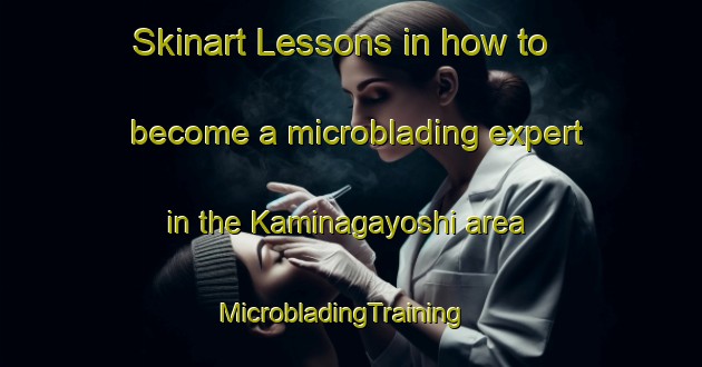 Skinart Lessons in how to become a microblading expert in the Kaminagayoshi area | MicrobladingTraining | MicrobladingClasses | SkinartTraining-Japan